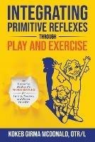Integrating Primitive Reflexes Through Play and Exercise: An Interactive Guide to the Moro Reflex for Parents, Teachers, and Service Providers - Kokeb Girma McDonald - cover