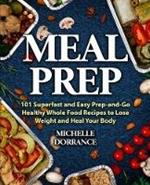 Meal Prep: 101 Superfast and Easy Prep-and-Go Healthy Whole Food Recipes to Lose Weight and Heal Your Body (Meal Prep for Beginners, Meal Prep Cookbook)