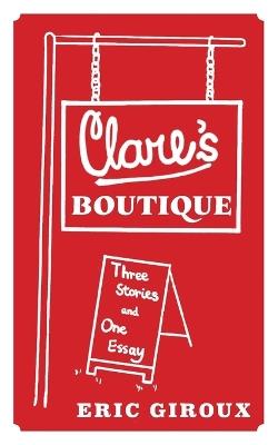 Clare's Boutique: Three Stories and One Essay - Eric Giroux - cover