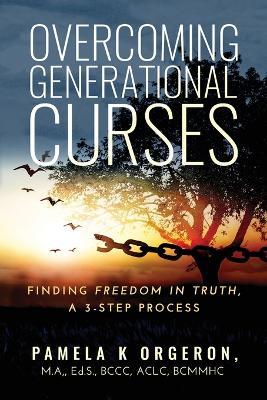 Overcoming Generational Curses: Finding "Freedom in Truth", a 3-Step Process - Pamela K Orgeron - cover