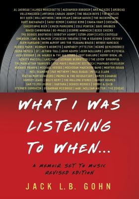 What I Was Listening To When...: A Memoir Set To Music (Revised Edition) - Jack L B Gohn - cover