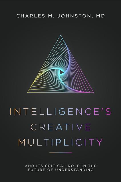 Intelligence's Creative Multiplicity: And It's Critical Role in the Future of Understanding