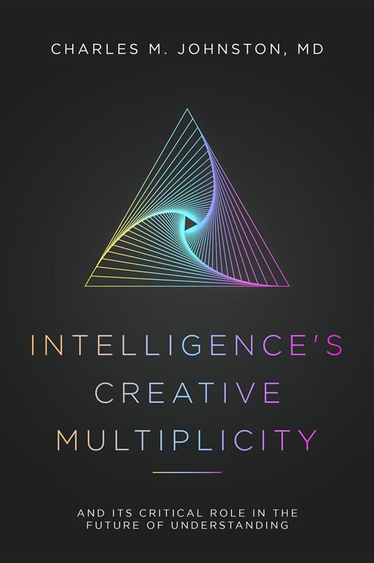 Intelligence's Creative Multiplicity: And It's Critical Role in the Future of Understanding