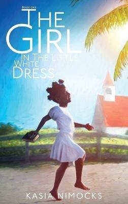The Girl In The Little White Dress: A Journey of Faith Book One - Kasia Nimocks - cover