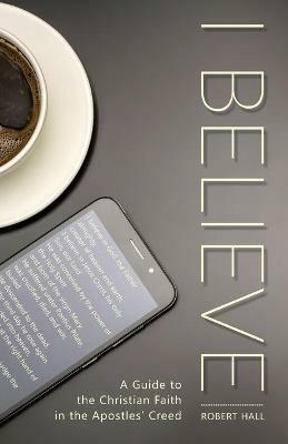 I Believe: A Guide to the Christian Faith in the Apostles' Creed - Robert G Hall - cover