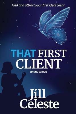 That First Client: Find and Attract Your First Ideal Client - Jill Celeste - cover