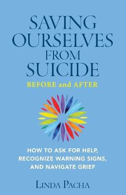 Saving Ourselves From Suicide - Before and After: How to Ask for Help, Recognize Warning Signs, and Navigate Grief - Linda Pacha - cover