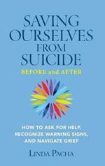 Saving Ourselves from Suicide - Before and After: How to Ask for Help, Recognize Warning Signs, and Navigate Grief