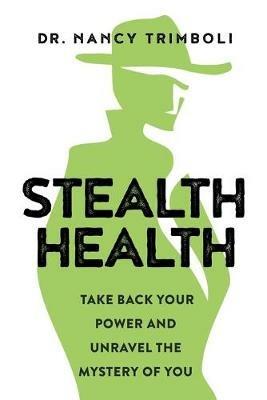 Stealth Health: Take Back Your Power and Unravel the Mystery of You - Nancy Trimboli - cover
