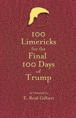 100 Limericks for the 100 Final Days of Trump - E Reid Gilbert - cover