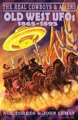 The Real Cowboys & Aliens: Old West UFOs (1865-1895) - Noe Torres,John Lemay - cover