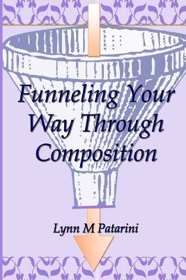Funneling Your Way Through Composition - Lynn M Patarini - cover