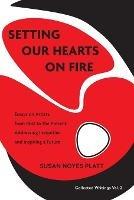 Setting Our Hearts on Fire: Essays on Artists from 1982 to the Present: Addressing Inequities and Inspiring a Future - Susan Noyes Platt - cover