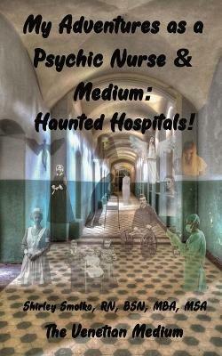 My Adventures as a Psychic Nurse & Medium: Haunted Hospitals! - Shirley Ann Smolko - cover