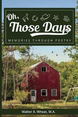 Oh, Those Days! Memories Through Poetry - Walter A Wheat - cover