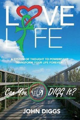 Love Life! Can You DIGG It?: A System of Thought to Powerfully Change Your Life Forever! - John Diggs - cover