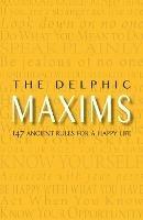 The Delphic Maxims: 147 Ancient Rules for a Happy Life - cover