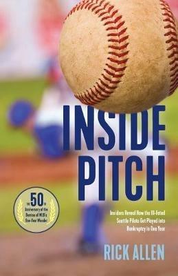 Inside Pitch: Insiders Reveal How the Ill-Fated Seattle Pilots Got Played into Bankruptcy in One Year - Rick Allen - cover