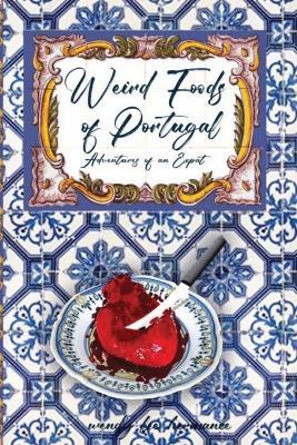 Weird Foods of Portugal: Adventures of an Epat - Wendy Lee Hermance - cover