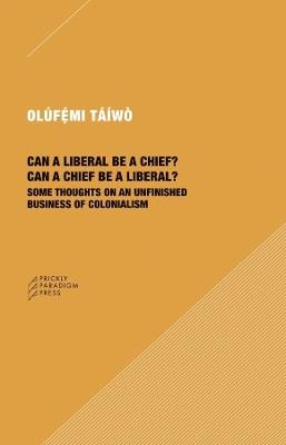 Can a Liberal be a Chief? Can a Chief be a Liber – Some Thoughts on an Unfinished Business of Colonialism - Olúfémi Táíwò - cover