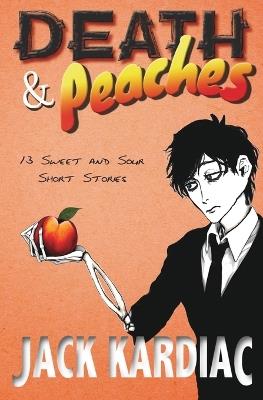 Death & Peaches: 13 Sweet and Sour Short Stories - Jack Kardiac - cover