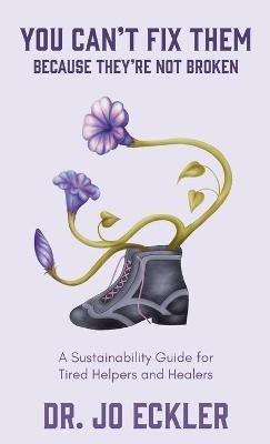 You Can't Fix Them--Because They're Not Broken: A Sustainability Guide for Tired Helpers and Healers - Jo Eckler - cover