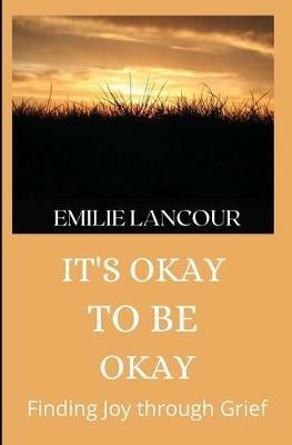 It's Okay to be Okay: Finding Joy through Grief - Emilie Lancour - cover