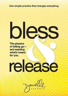 Bless & Release: The physics of letting go-and wanting what's meant for you. - Danielle Laporte - cover