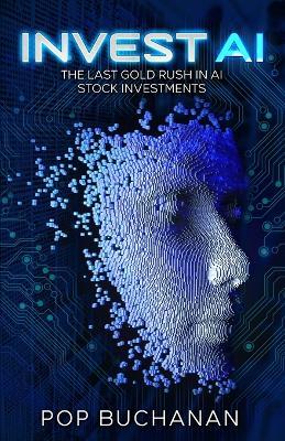 Invest AI: The Last Gold Rush in AI Stock Investments: Your Guide To Future Proof Investments - Pop Buchanan - cover