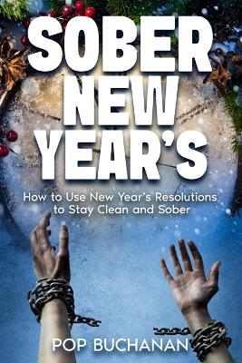 Sober New Year's: How to Use New Year's Resolutions to Stay Clean and Sober - Pop Buchanan - cover