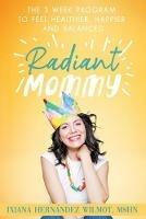 Radiant Mommy: The 3 week program to feel healthier, happier and balanced