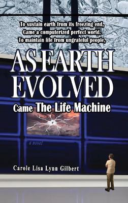 As Earth Evolved: Came The Life Machine - Carole Lisa Lynn Gilbert - cover