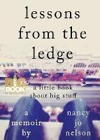 Lessons from the Ledge: A Little Book About Big Stuff - Nancy Jo Nelson - cover