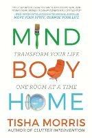 Mind Body Home: Transform Your Life One Room at a Tiime - Tisha Morris - cover