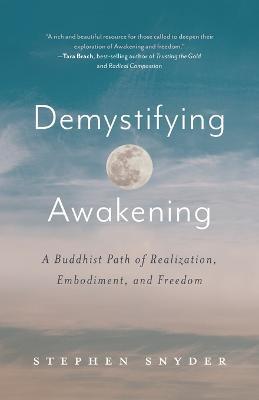 Demystifying Awakening: A Buddhist Path of Realization, Embodiment, and Freedom - Stephen Snyder - cover