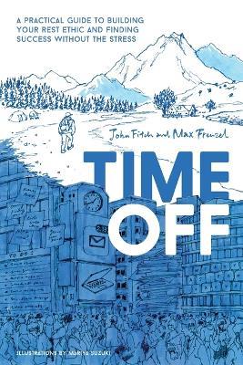 Time Off: A Practical Guide to Building Your Rest Ethic and Finding Success Without the Stress - John Fitch,Max Frenzel - cover