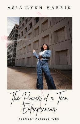 The Power of a Teen Entrepreneur - Asia'lynn Harris - cover