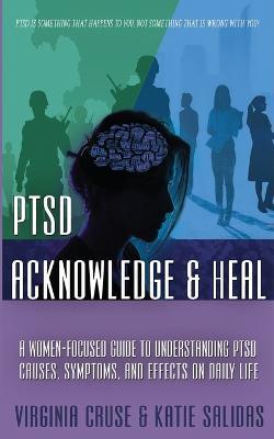 Acknowledge and Heal: A Women-Focused Guide To Understanding PTSD - Virginia Cruse,Katie Salidas - cover