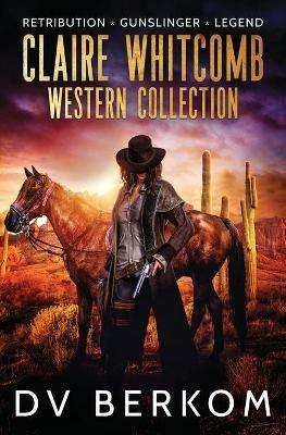 Claire Whitcomb Western Collection: Retribution, Gunslinger, Legend - D V Berkom - cover