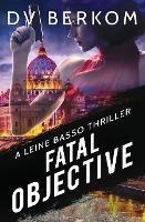 Fatal Objective: A Leine Basso Thriller - D V Berkom - cover