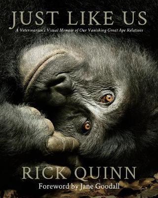 Just Like Us: A Veterinarian’s Visual Memoir of Our Vanishing Great Ape Relatives - Rick Quinn - cover