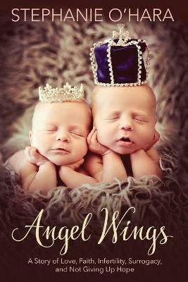Angel Wings: A Story of Love, Faith, Infertility, Surrogacy and Not Giving Up Hope - Stephanie O'Hara - cover