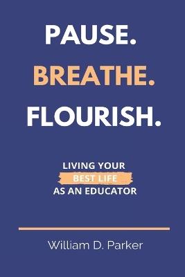 Pause. Breathe. Flourish.: Living Your Best Life as an Educator - William D Parker - cover