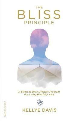 The Bliss Principle Updated Edition: A Stress to Bliss Lifestyle Program for Living Blissfully Well: - Kellye J Davis - cover