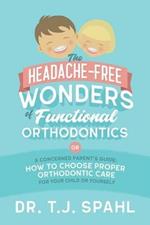 The Headache-Free Wonders of Functional Orthodontics: A Concerned Parent's Guide: How to Choose Proper Orthodontic Care for Your Child or Yourself