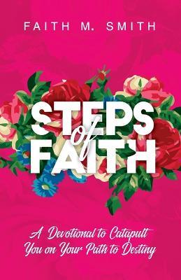 Steps of Faith: A Devotional to Catapult You on Your Path to Destiny - Faith M Smith - cover
