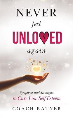 Never Feel Unloved Again: Symptoms and Strategies to Cure Low Self-Esteem - Coach Daniel Ratner - cover