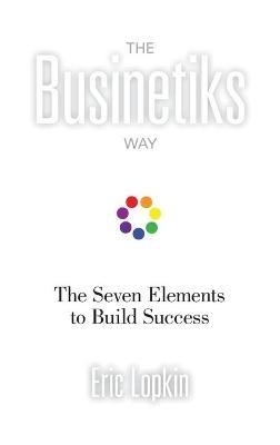 The Businetiks Way: The Seven Elements Of Success - Eric Lopkin - cover