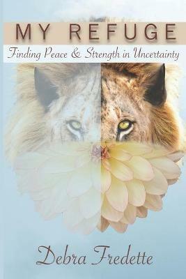My Refuge: Finding Peace & Strength in Uncertainty - Debra Fredette - cover