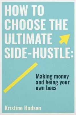 How to Choose the Ultimate Side-Hustle - Kristine Hudson - cover